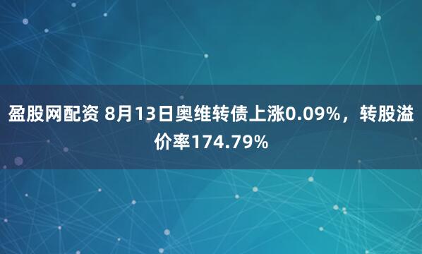 盈股网配资 8月13日奥维转债上涨0.09%，转股溢价率174.79%