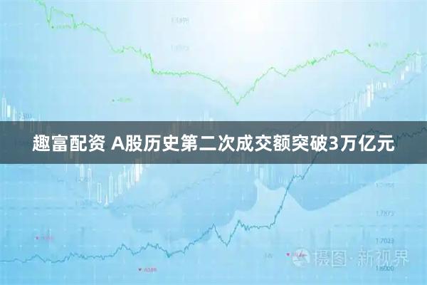 趣富配资 A股历史第二次成交额突破3万亿元